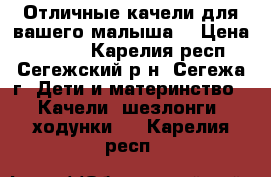 Отличные качели для вашего малыша. › Цена ­ 3 800 - Карелия респ., Сегежский р-н, Сегежа г. Дети и материнство » Качели, шезлонги, ходунки   . Карелия респ.